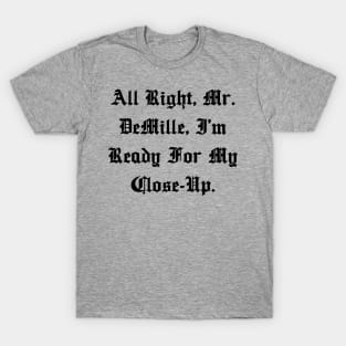 All right Mr. DeMille, I'm ready for my close-up. T-Shirt